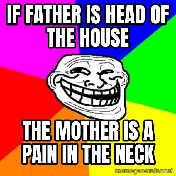 Trollface meme: if father is head of the house / the mother is a pain in the neck
