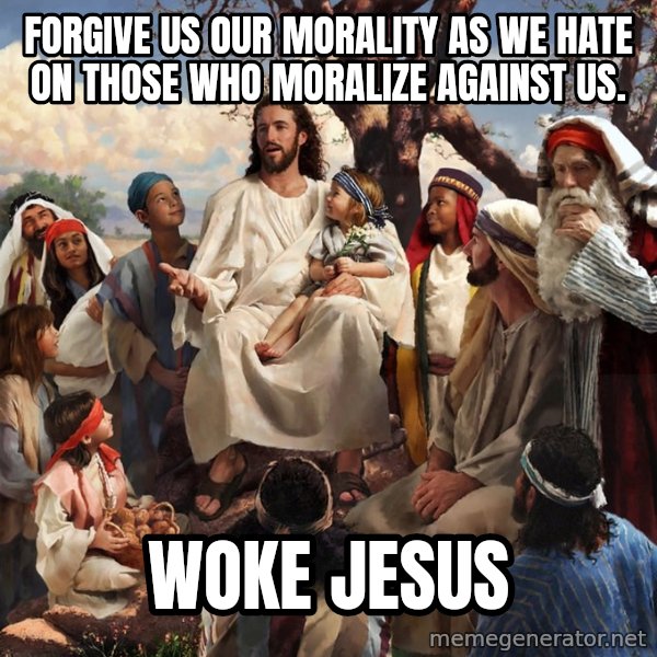 storytime jesus meme: Forgive us our morality as we hate on those who moralize against us. / Woke Jesus
