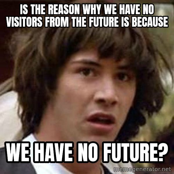 Conspiracy Keanu meme: Is the reason why we have no visitors from the future is because / We have no future?