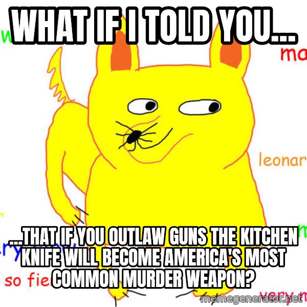 What If I Told You meme: What if I told you... / ...that if you outlaw guns the kitchen knife will become america's most common murder weapon?