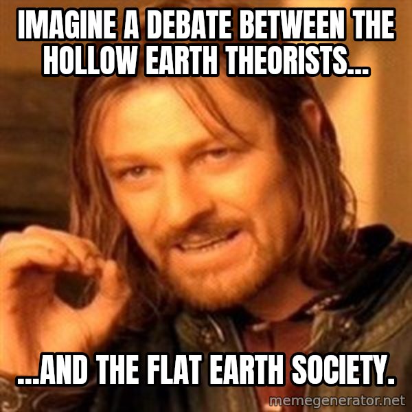 One Does Not Simply meme: Imagine a debate between the Hollow Earth Theorists... / ...and the Flat Earth Society.