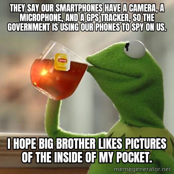 Kermit The Frog Drinking Tea meme: they say our smartphones have a camera, a microphone, and a gps tracker, so the government is using our phones to spy on us. / I hope Big Brother likes pictures of the inside of my pocket.