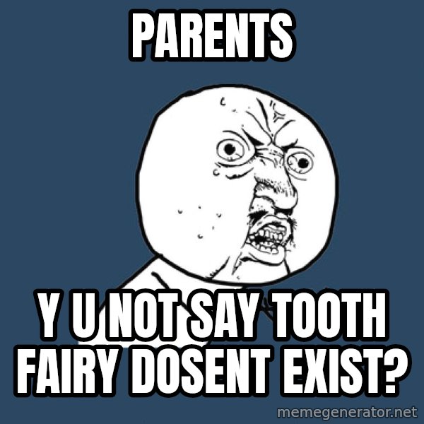 Y U No meme: Parents / Y U not say tooth fairy dosent exist?