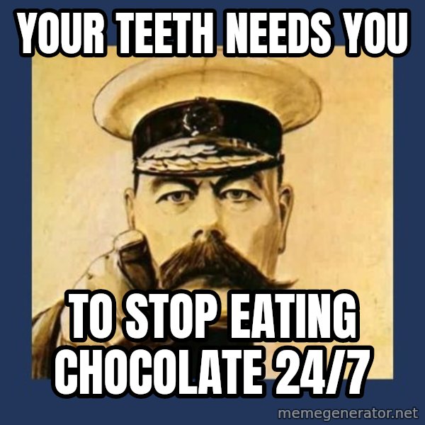 your country needs you meme: Your teeth needs you / to stop eating chocolate 24/7