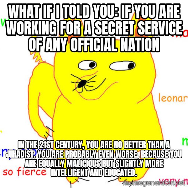 What If I Told You meme: what if I told you: if you are working for a secret service of any official nation / in the 21st century, you are no better than a jihadist. You are probably even worse, because you are equally malicious but slightly more intelligent and educated.