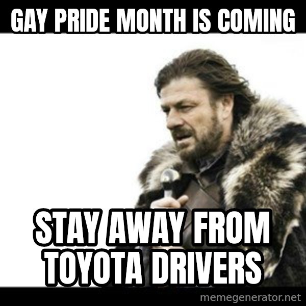 Winter is Coming meme: gay pride month is coming / stay away from toyota drivers