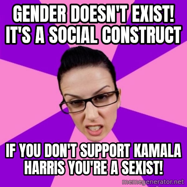 Privilege Denying Feminist meme: Gender doesn't exist! It's a social construct / If you don't support Kamala Harris you're a sexist!