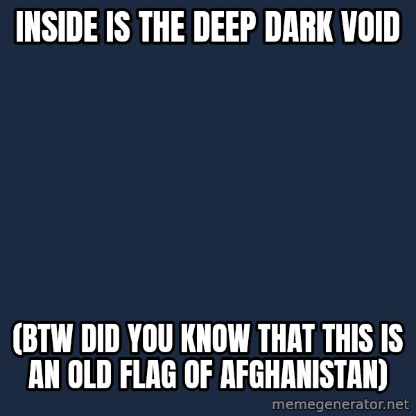 Blank Black meme: Inside is the deep dark void / (BTW did you know that this is an old flag of afghanistan)