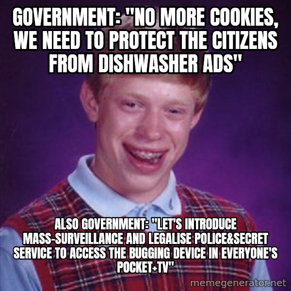 Bad Luck Brian meme: government: "no more cookies, we need to protect the citizens from dishwasher ads" / also government: "let's introduce mass-surveillance and legalise police&secret service to access the bugging device in everyone's pocket+tv"
