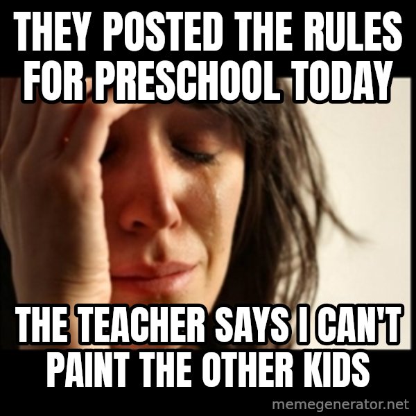 First World Problems meme: They posted the rules for preschool today / The teacher says I can't paint the other kids