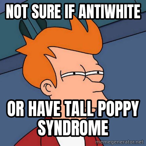 Futurama Fry meme: NOT SURE IF ANTIWHITE / OR HAVE TALL POPPY SYNDROME
