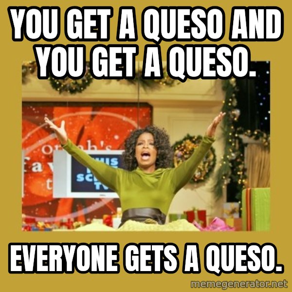 Oprah You get a meme: You get a Queso and you get a Queso. / Everyone gets a Queso.