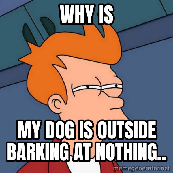 Futurama Fry meme: why is / my dog is outside barking at nothing..