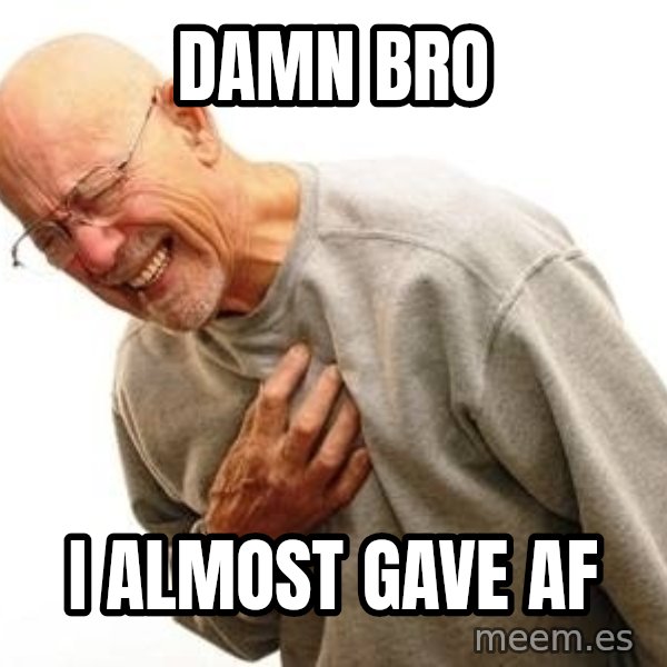 Old Man Heart Attack meme: DAMN BRO / I ALMOST GAVE AF