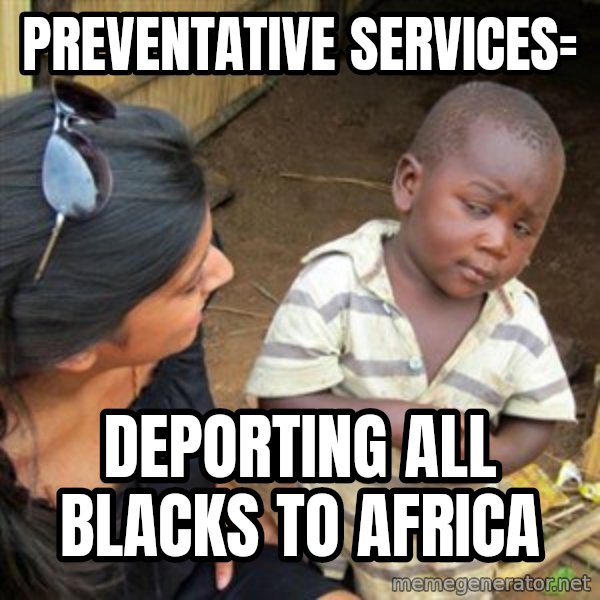 Skeptical 3rd World Kid meme: Preventative Services= / Deporting All Blacks to Africa
