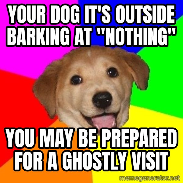 Advice Dog meme: Your dog it's outside barking at "nothing" / you may be prepared for a ghostly visit