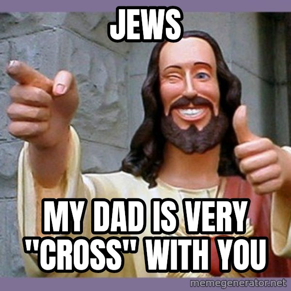 buddy jesus meme: jews / my dad is very "cross" with you