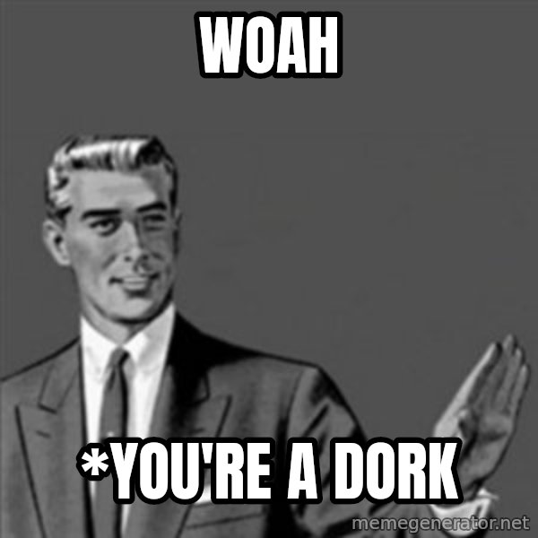 Correction Guy meme: Woah / *You're a dork