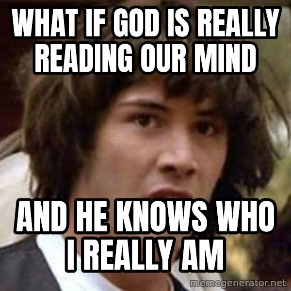 Conspiracy Keanu meme: What if God is really reading our mind / And He knows who I really am