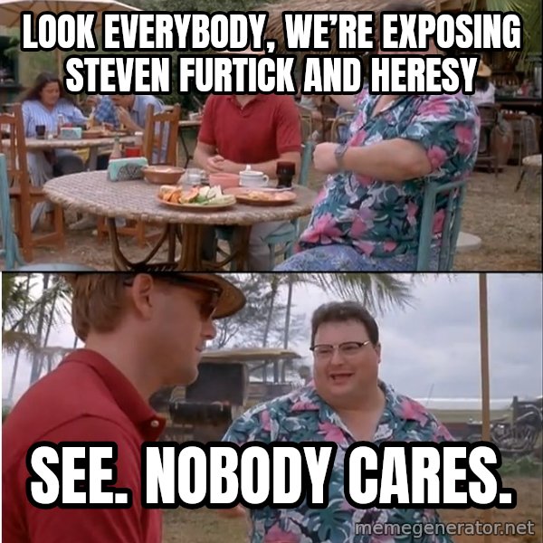 See? Nobody Cares meme: Look everybody, we’re exposing Steven Furtick and heresy / See. Nobody cares.