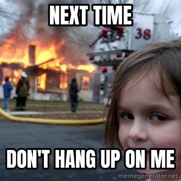 Disaster Girl meme: next time / don't hang up on me
