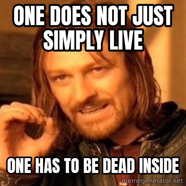One Does Not Simply meme: one does not just simply live / one has to be dead inside