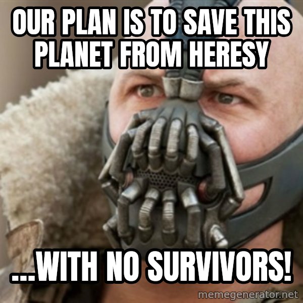 Bane meme: Our Plan is to save this planet from Heresy / …with no survivors!