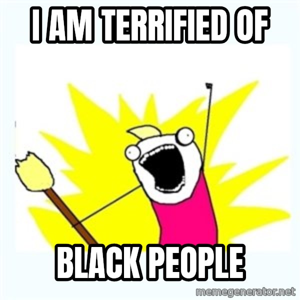All the things meme: I Am Terrified Of / Black People