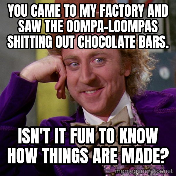 Willy Wonka meme: You came to my factory and saw the Oompa-Loompas shitting out chocolate bars. / Isn't it fun to know how things are made?