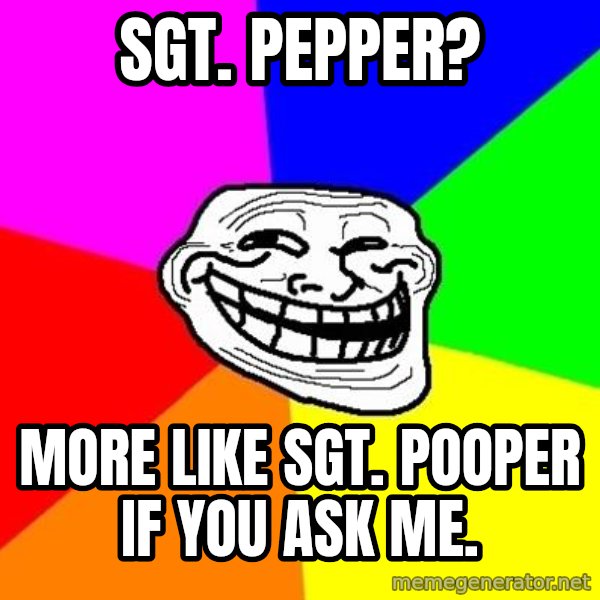 Trollface meme: Sgt. Pepper? / More like Sgt. Pooper if you ask me.