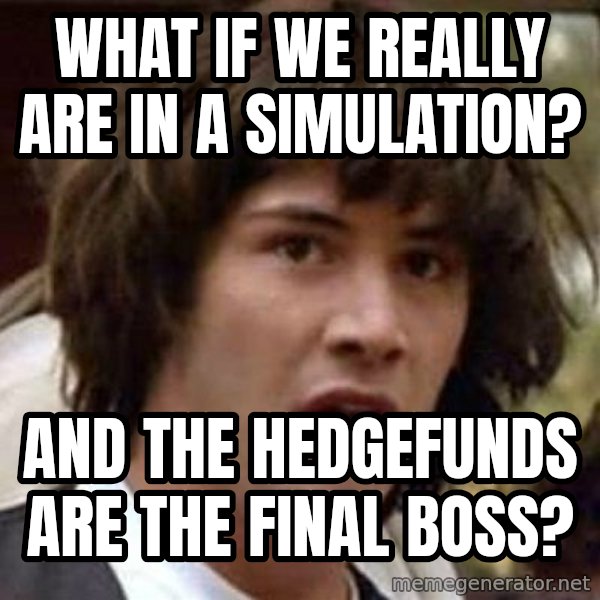 Conspiracy Keanu meme: What if we really are in a simulation? / And the hedgefunds are the final boss?