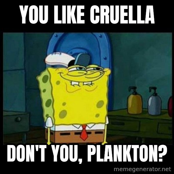 Don't you, Squidward? meme: You like Cruella / Don't you, Plankton?