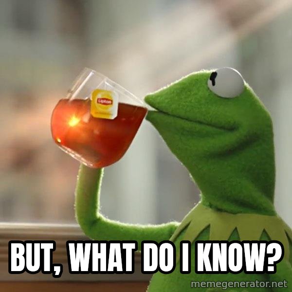 Kermit The Frog Drinking Tea meme: But, what do I know?