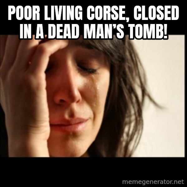 First World Problems meme: Poor living corse, closed in a dead man’s tomb!
