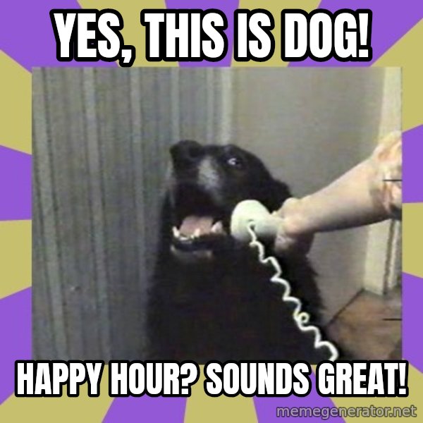 Yes, this is dog! meme: Yes, this is dog! / Happy hour? Sounds great!