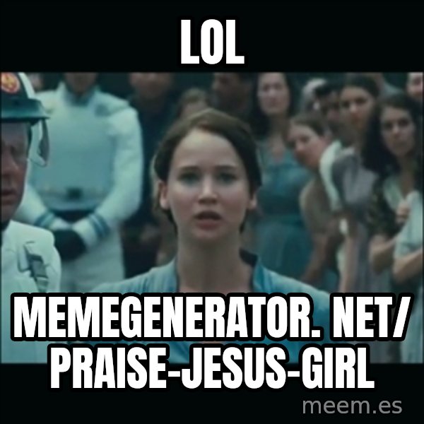 I volunteer as tribute Katniss meme: LOL / memegenerator. net/ Praise-Jesus-Girl