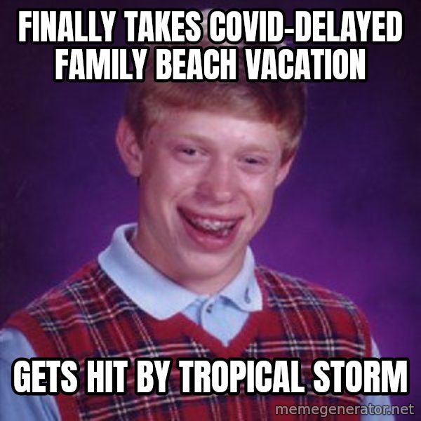 Bad Luck Brian meme: finally takes covid-delayed family beach vacation / gets hit by tropical storm