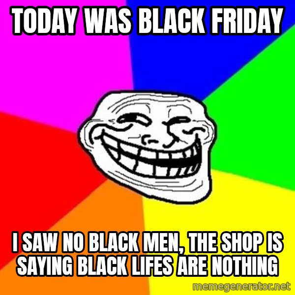 Trollface meme: today was black friday / I saw no black men, the shop is saying black lifes are nothing