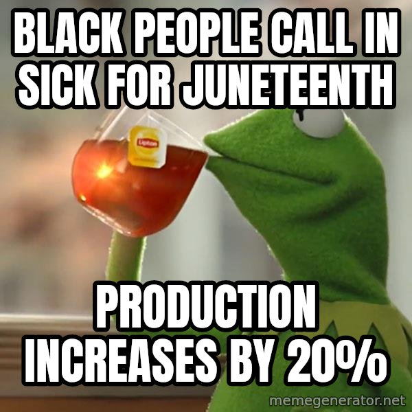 Kermit The Frog Drinking Tea meme: Black people call in sick for Juneteenth / Production increases by 20%