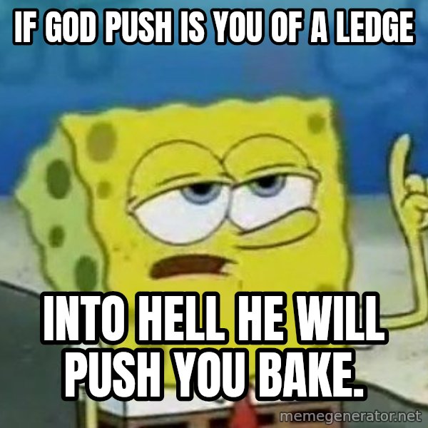 Tough Spongebob meme: If god push is you of a ledge / Into hell he will push you bake.