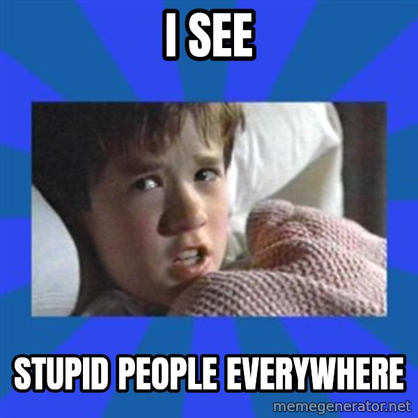 i see dead people meme: I see / stupid people everywhere