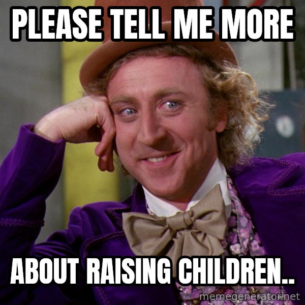 Willy Wonka meme: Please tell me more / About raising children..
