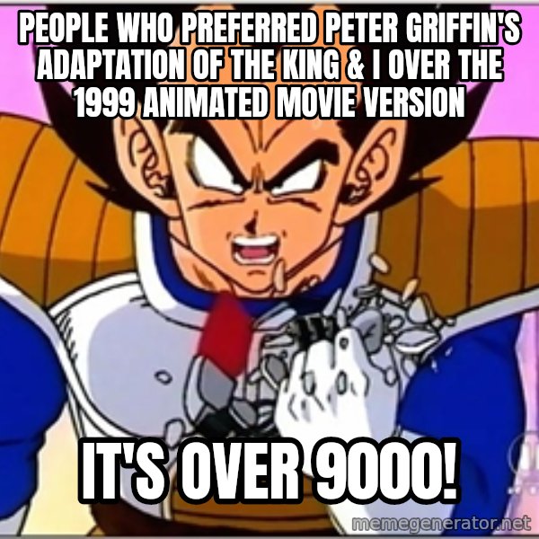 Over 9000 meme: People who preferred Peter Griffin's adaptation of The King & I over the 1999 animated movie version / It's over 9000!