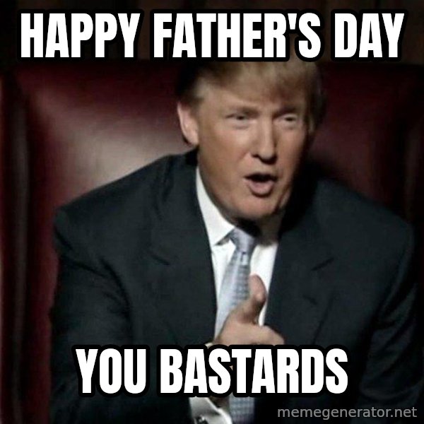 Donald Trump meme: HAPPY FATHER'S DAY / YOU BASTARDS