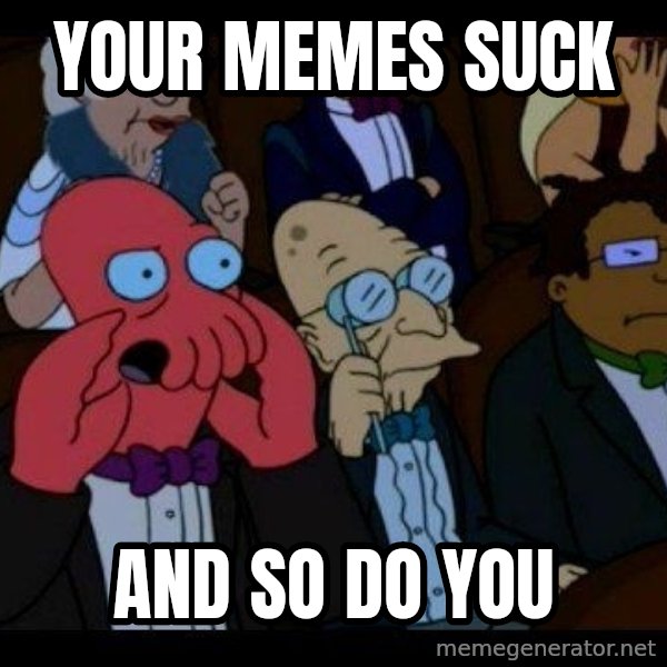 Zoidberg meme: your memes suck / and so do you