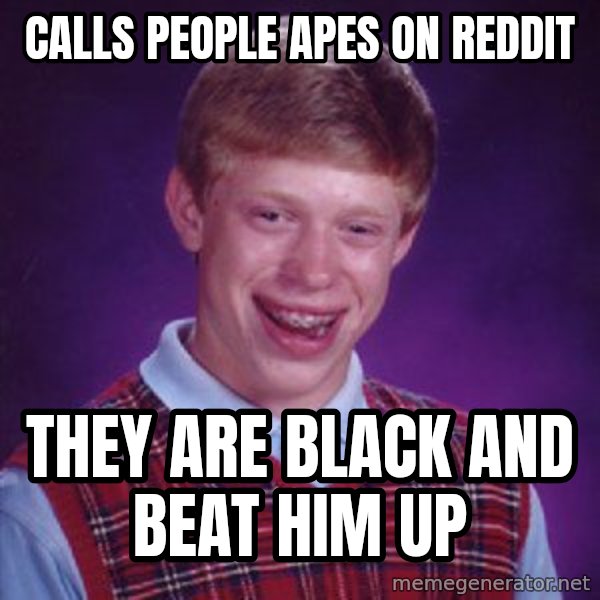 Bad Luck Brian meme: Calls people apes on Reddit / They are black and beat him up