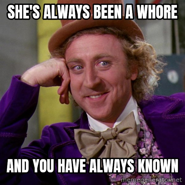 Willy Wonka meme: She's always been a whore / And you have always known