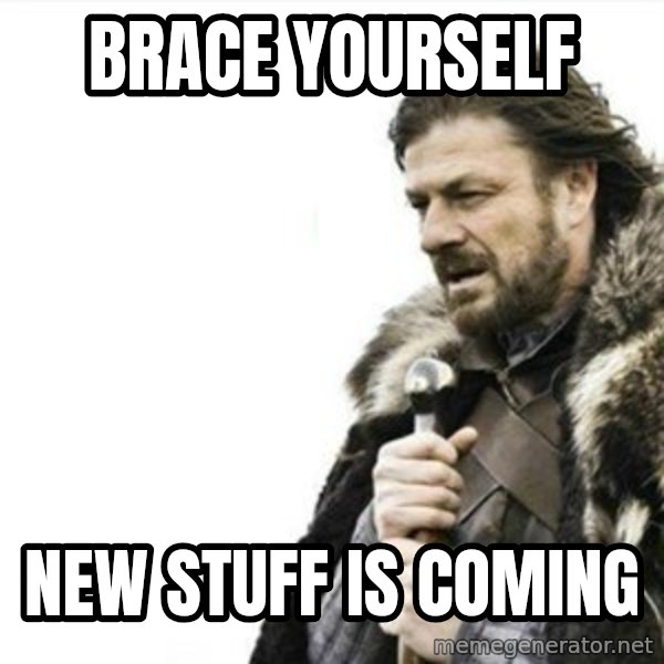 Prepare yourself meme: Brace yourself / New stuff is coming