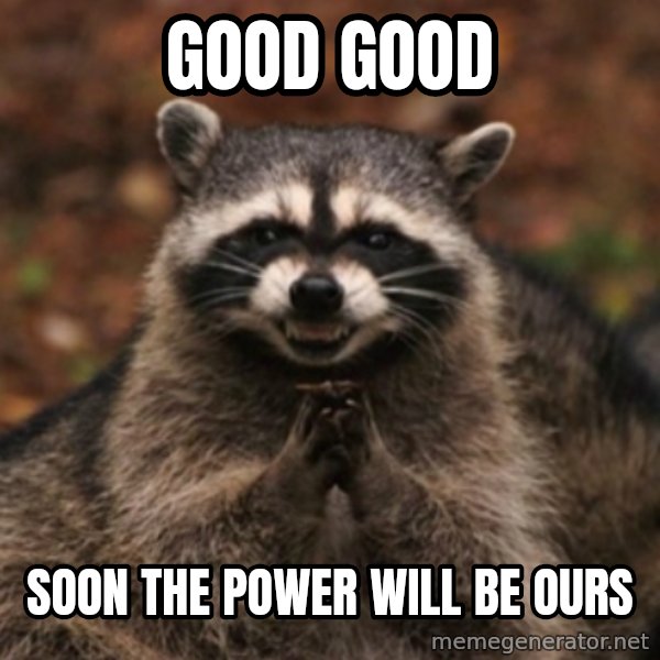 evil raccoon meme: Good good / soon the power will be ours