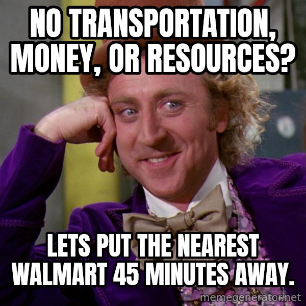 Willy Wonka meme: No transportation, money, or resources? / Lets put the nearest Walmart 45 minutes away.